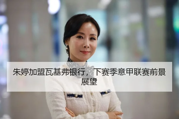 朱婷加盟瓦基弗银行，下赛季意甲联赛前景展望 - CROWN SPORTS